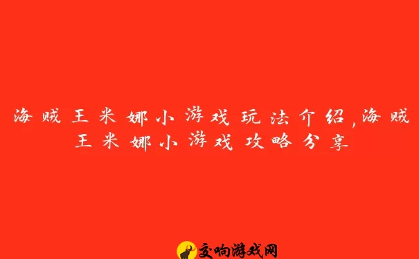 海贼王米娜小游戏玩法介绍,海贼王米娜小游戏攻略分享