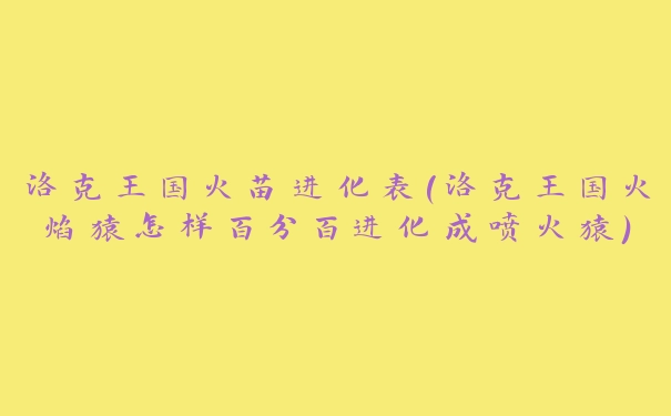 洛克王国火苗进化表(洛克王国火焰猿怎样百分百进化成喷火猿)