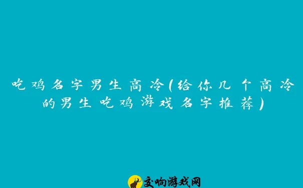 吃鸡名字男生高冷（给你几个高冷的男生吃鸡游戏名字推荐）