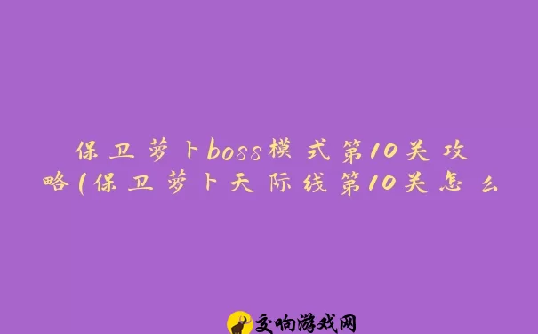 保卫萝卜boss模式第10关攻略(保卫萝卜天际线第10关怎么过)