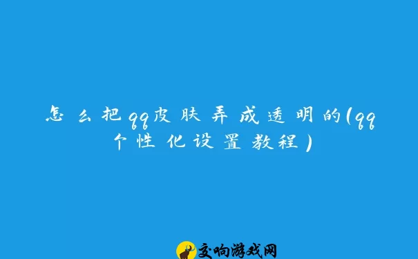 怎么把qq皮肤弄成透明的（qq个性化设置教程）