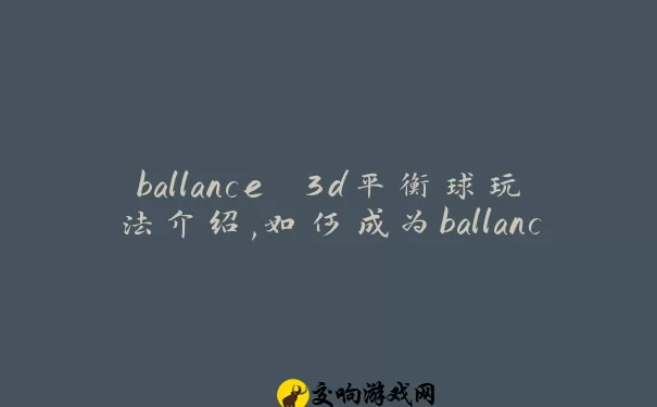 ballance 3d平衡球玩法介绍,如何成为ballance 3d平衡球高手