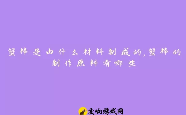 蟹棒是由什么材料制成的,蟹棒的制作原料有哪些