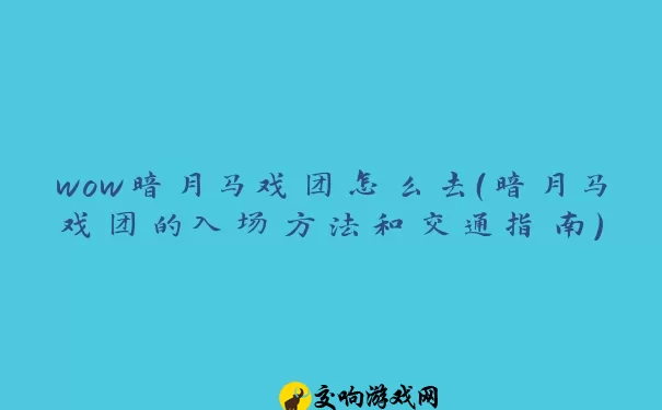 wow暗月马戏团怎么去（暗月马戏团的入场方法和交通指南）