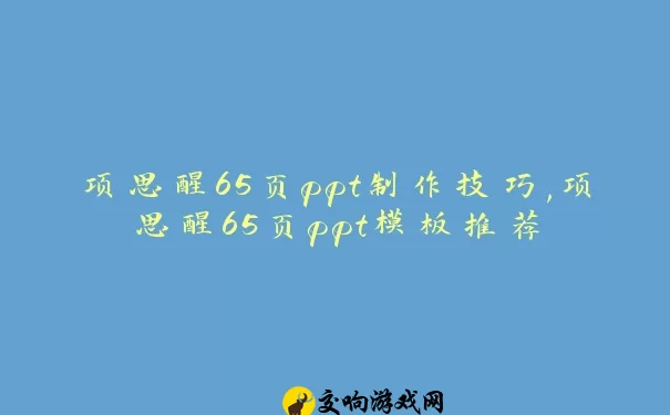 项思醒65页ppt制作技巧,项思醒65页ppt模板推荐