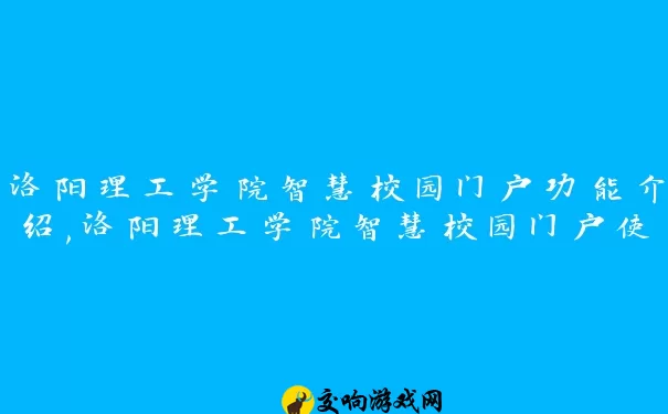 洛阳理工学院智慧校园门户功能介绍,洛阳理工学院智慧校园门户使用指南