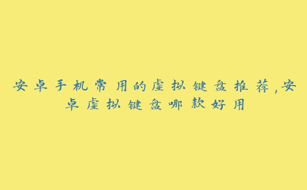 安卓手机常用的虚拟键盘推荐,安卓虚拟键盘哪款好用