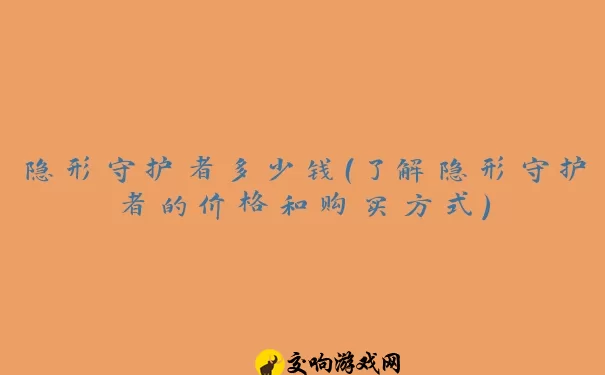 隐形守护者多少钱（了解隐形守护者的价格和购买方式）