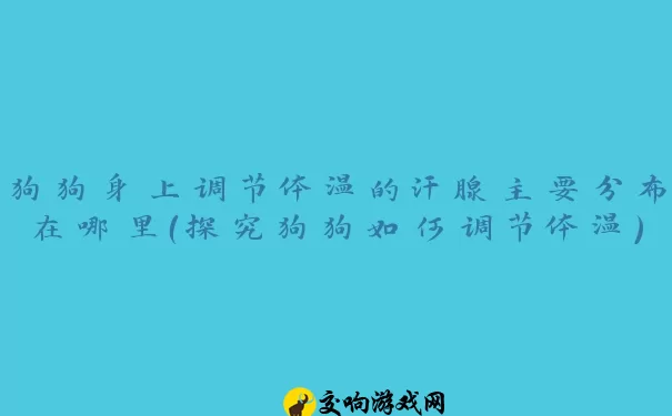 狗狗身上调节体温的汗腺主要分布在哪里（探究狗狗如何调节体温）