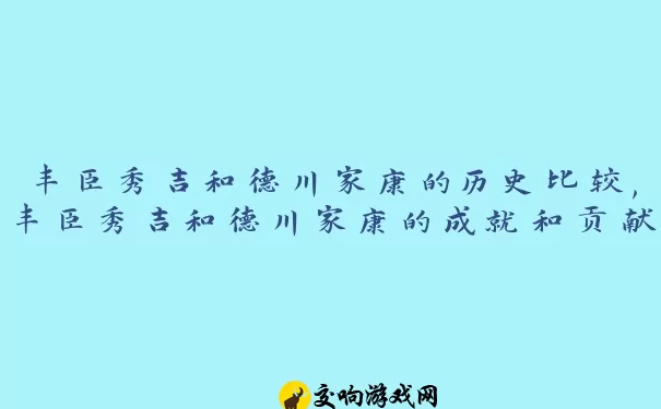 丰臣秀吉和德川家康的历史比较,丰臣秀吉和德川家康的成就和贡献