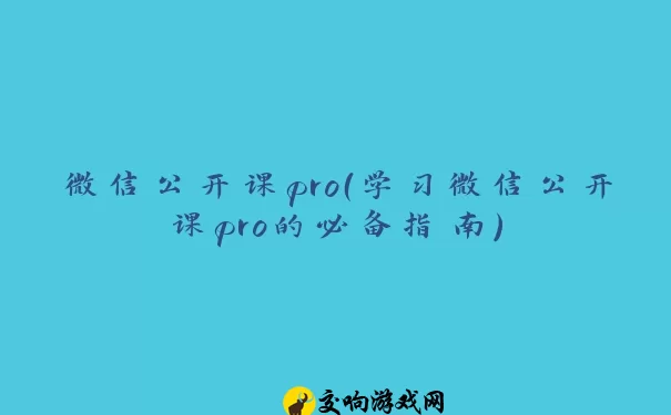 微信公开课pro（学习微信公开课pro的必备指南）