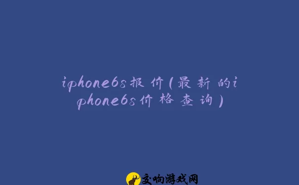 iphone6s报价（最新的iphone6s价格查询）