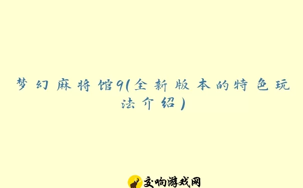 梦幻麻将馆9（全新版本的特色玩法介绍）