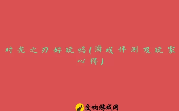 时光之刃好玩吗（游戏评测及玩家心得）