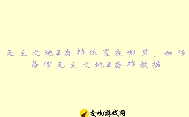 无主之地2存档位置在哪里，如何备份无主之地2存档数据