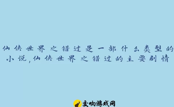 仙侠世界之错过是一部什么类型的小说,仙侠世界之错过的主要剧情介绍