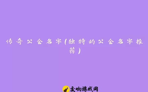 传奇公会名字（独特的公会名字推荐）