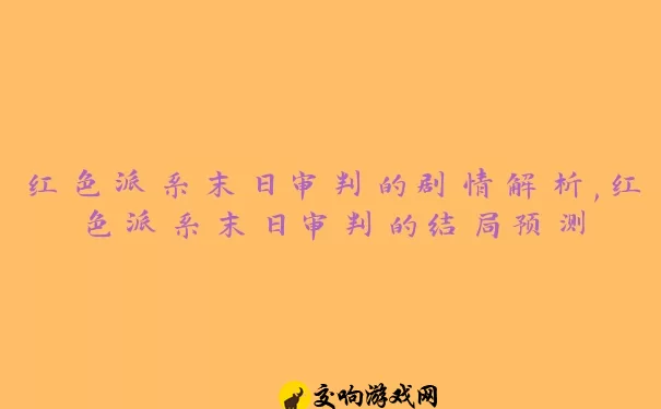 红色派系末日审判的剧情解析,红色派系末日审判的结局预测