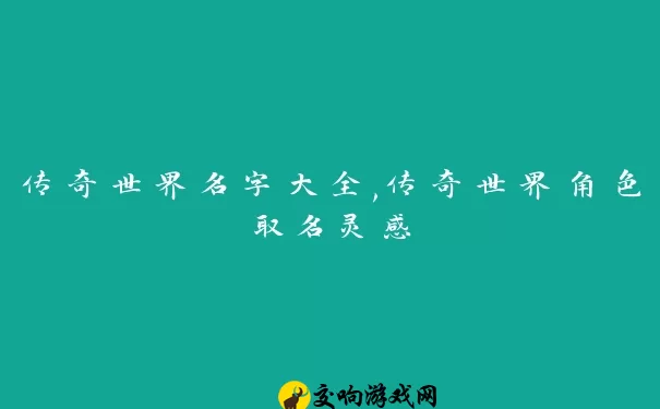 传奇世界名字大全,传奇世界角色取名灵感