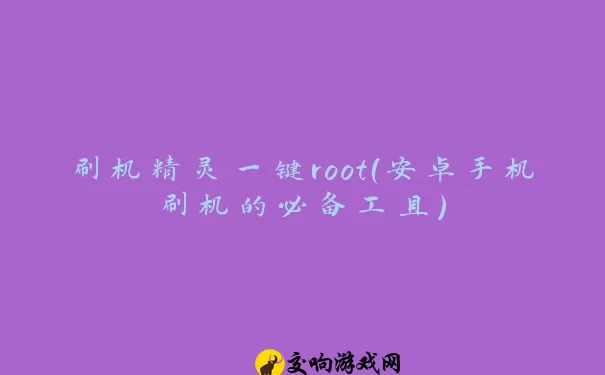 刷机精灵一键root（安卓手机刷机的必备工具）