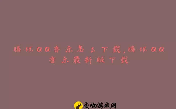 腾讯QQ音乐怎么下载,腾讯QQ音乐最新版下载