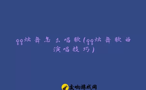 qq炫舞怎么唱歌（qq炫舞歌曲演唱技巧）