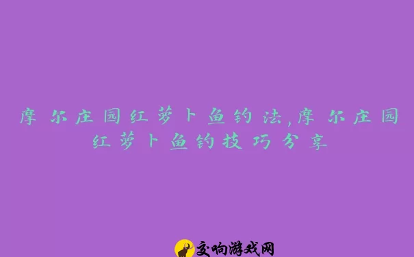 摩尔庄园红萝卜鱼钓法,摩尔庄园红萝卜鱼钓技巧分享