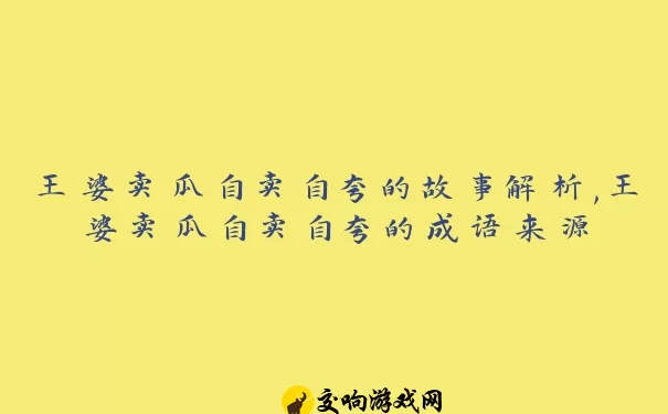 王婆卖瓜自卖自夸的故事解析,王婆卖瓜自卖自夸的成语来源