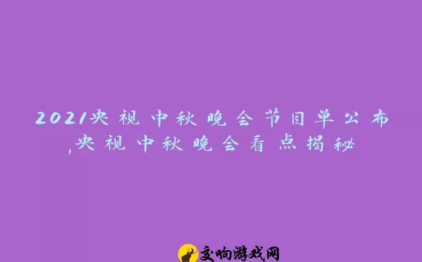 2021央视中秋晚会节目单公布,央视中秋晚会看点揭秘