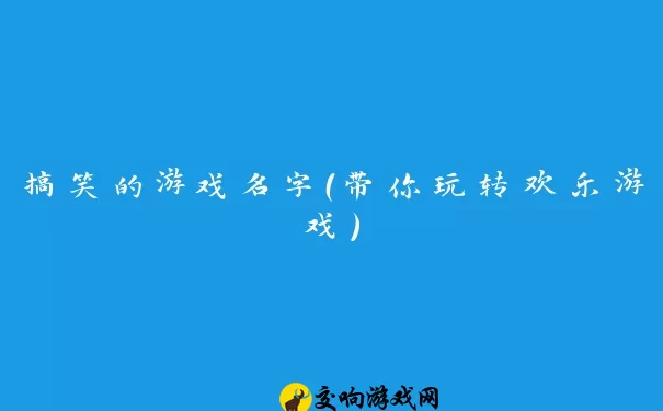 搞笑的游戏名字（带你玩转欢乐游戏）