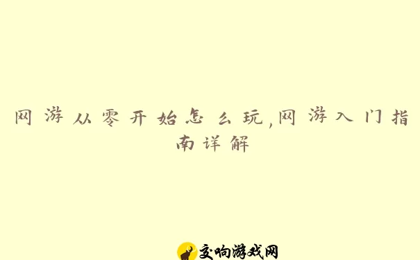 网游从零开始怎么玩,网游入门指南详解