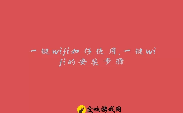 一键wifi如何使用,一键wifi的安装步骤