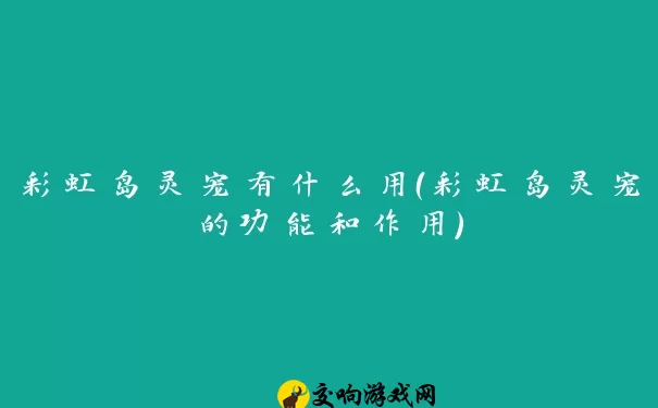 彩虹岛灵宠有什么用（彩虹岛灵宠的功能和作用）