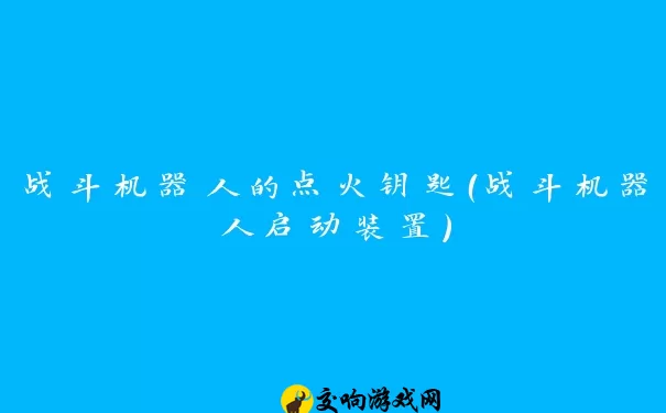 战斗机器人的点火钥匙（战斗机器人启动装置）