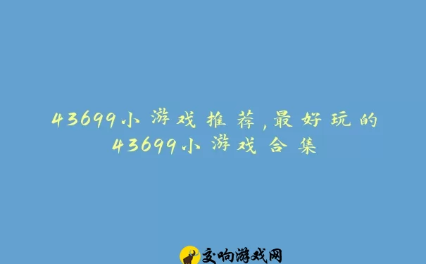 43699小游戏推荐,最好玩的43699小游戏合集