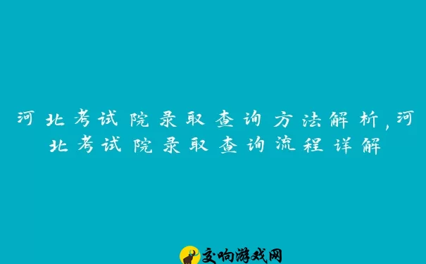 河北考试院录取查询方法解析,河北考试院录取查询流程详解