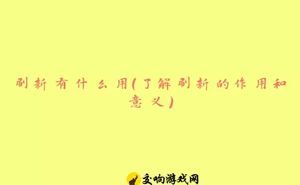 刷新有什么用（了解刷新的作用和意义）