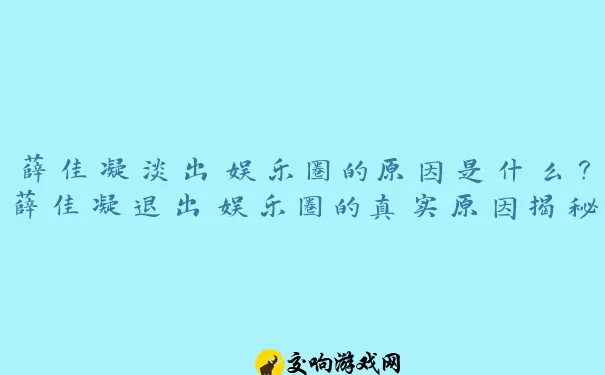 薛佳凝淡出娱乐圈的原因是什么？薛佳凝退出娱乐圈的真实原因揭秘