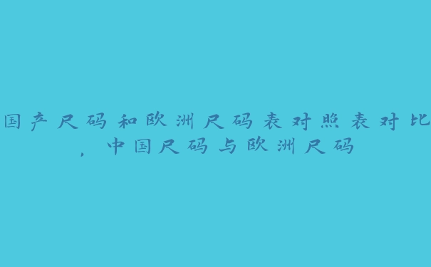 国产尺码和欧洲尺码表对照表对比，中国尺码与欧洲尺码