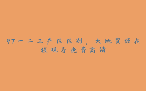 97一二三产区区别，大地资源在线观看免费高清