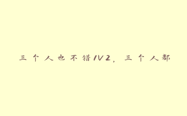 三个人也不错1V2，三个人都