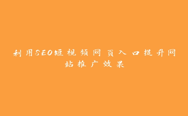 利用SEO短视频网页入口提升网站推广效果