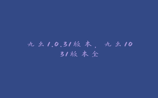 九幺1.0.31版本，九幺1031版本全