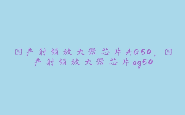 国产射频放大器芯片AG50，国产射频放大器芯片ag50