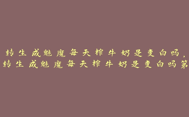 转生成魅魔每天榨牛奶是变白吗，转生成魅魔每天榨牛奶是变白吗第一集