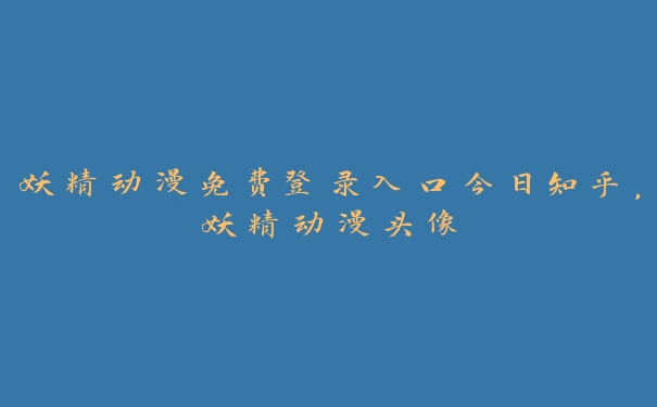 妖精动漫免费登录入口今日知乎，妖精动漫头像