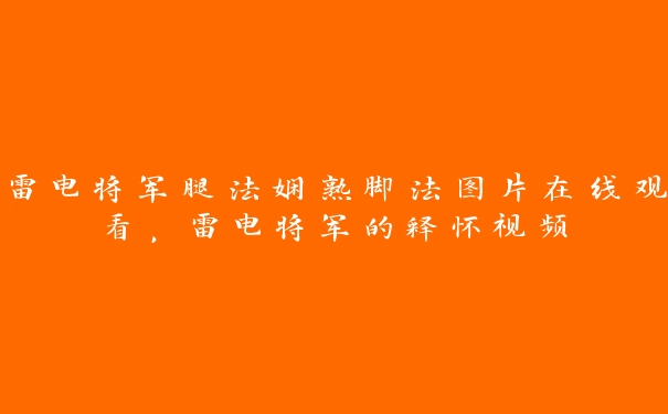 雷电将军腿法娴熟脚法图片在线观看，雷电将军的释怀视频