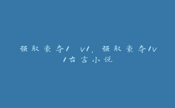 强取豪夺1 v1，强取豪夺1v1古言小说