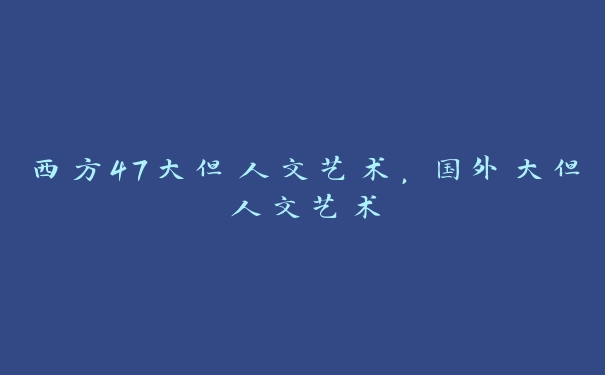 西方47大但人文艺术，国外大但人文艺术