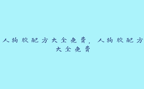 人狗胶配方大全免费，人狗胶配方大全免费